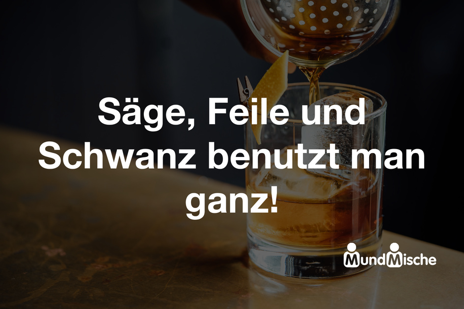 Säge, Feile und Schwanz benutzt man ganz!