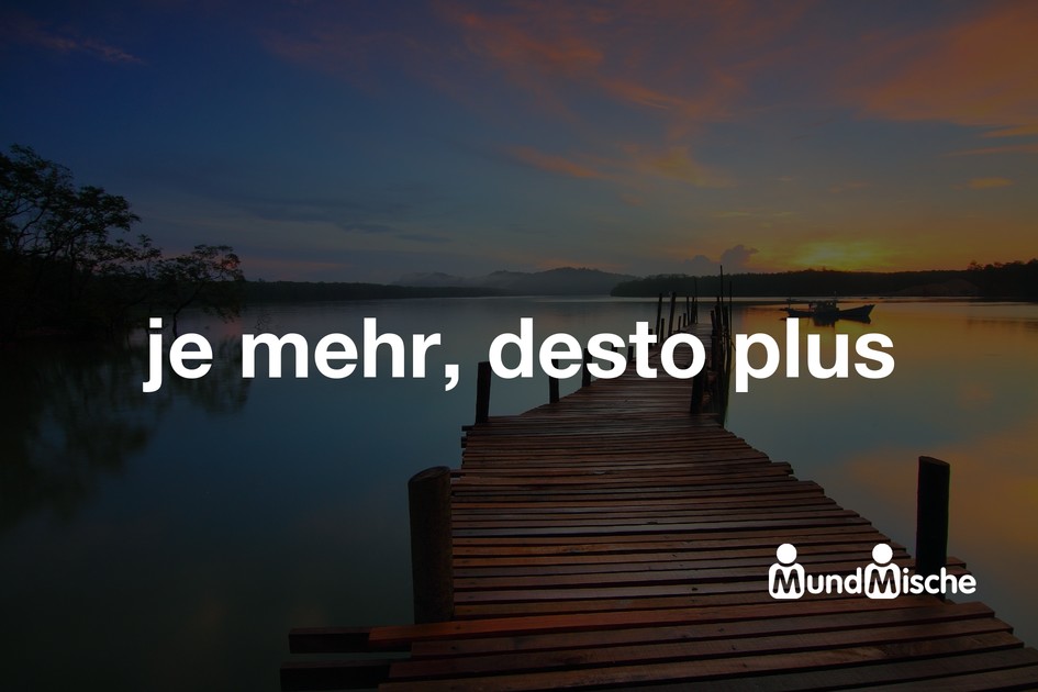 je mehr, desto plus